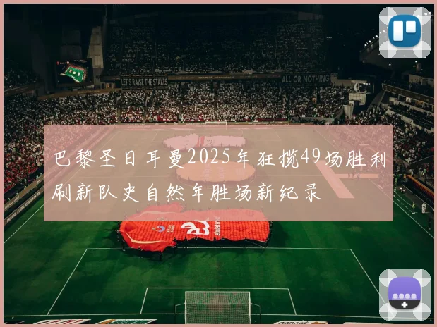 巴黎圣日耳曼2025年狂揽49场胜利刷新队史自然年胜场新纪录