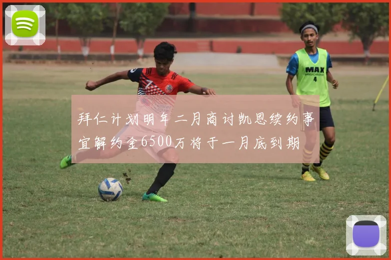 拜仁计划明年二月商讨凯恩续约事宜解约金6500万将于一月底到期