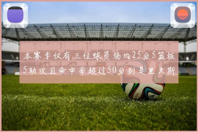 本赛季仅有三位球员场均25分5篮板5助攻且命中率超过50分别是里夫斯约基奇和字母哥