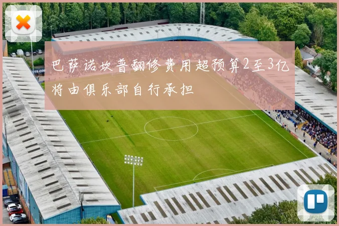 巴萨诺坎普翻修费用超预算2至3亿将由俱乐部自行承担