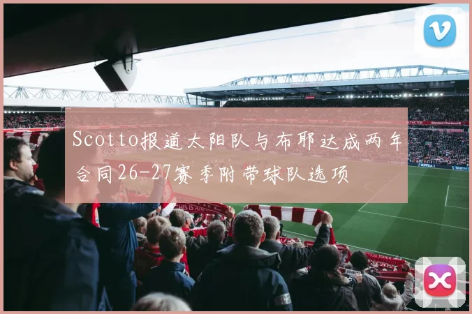 Scotto报道太阳队与布耶达成两年合同26-27赛季附带球队选项