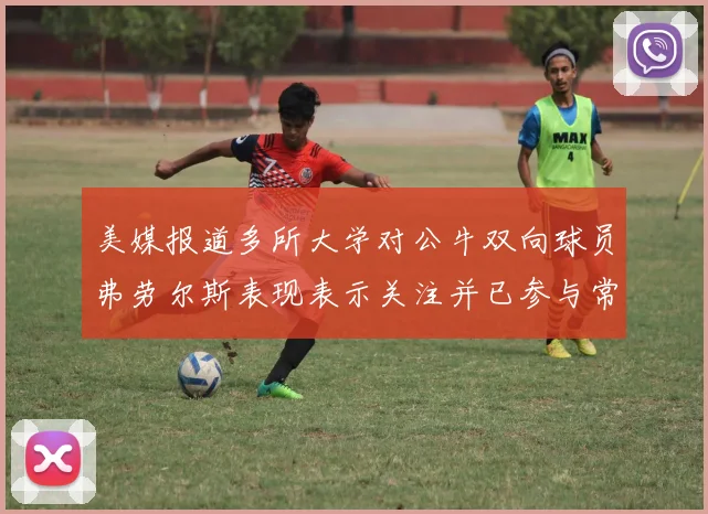 美媒报道多所大学对公牛双向球员弗劳尔斯表现表示关注并已参与常规赛