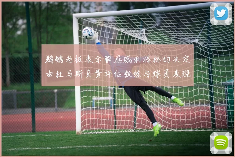 鹈鹕老板表示解雇威利格林的决定由杜马斯负责评估教练与球员表现