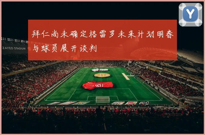 拜仁尚未确定格雷罗未来计划明春与球员展开谈判