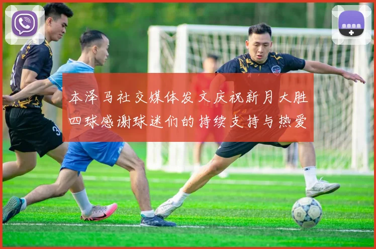 本泽马社交媒体发文庆祝新月大胜四球感谢球迷们的持续支持与热爱