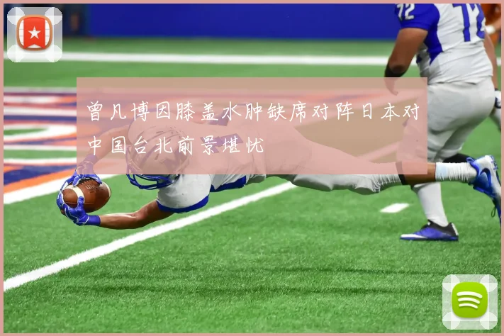 曾凡博因膝盖水肿缺席对阵日本对中国台北前景堪忧