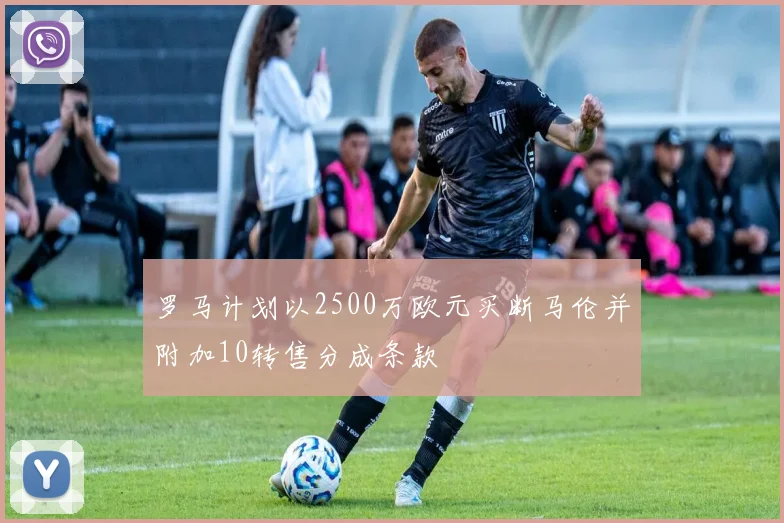 罗马计划以2500万欧元买断马伦并附加10转售分成条款