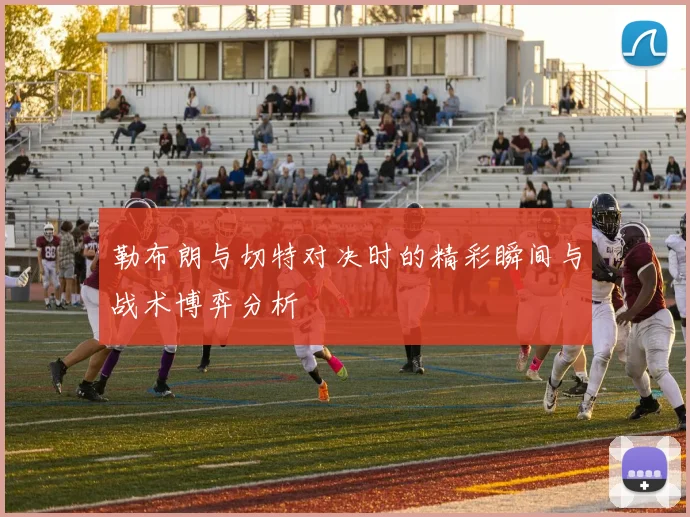 勒布朗与切特对决时的精彩瞬间与战术博弈分析