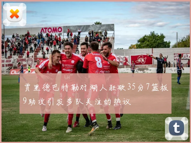 贾里德巴特勒对湖人狂砍35分7篮板9助攻引发多队关注的热议