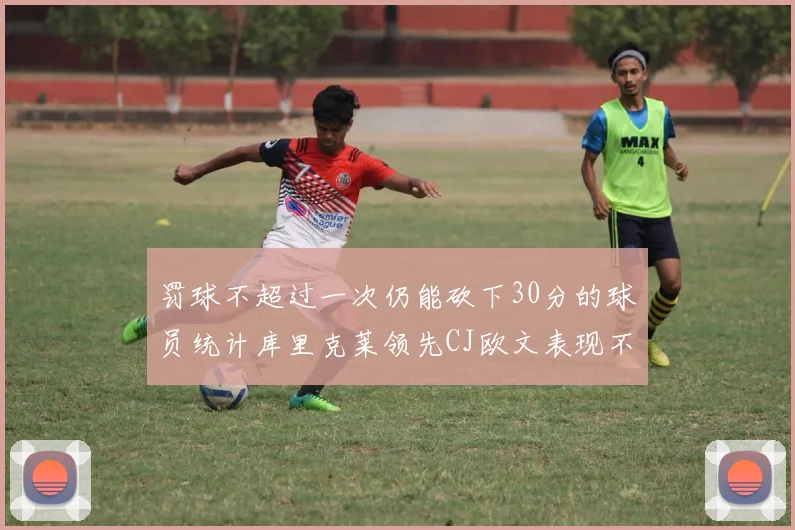 罚球不超过一次仍能砍下30分的球员统计库里克莱领先CJ欧文表现不俗