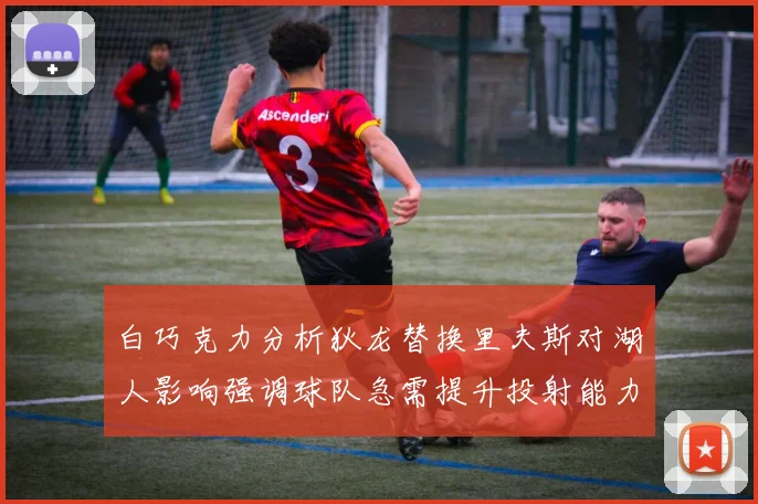 白巧克力分析狄龙替换里夫斯对湖人影响强调球队急需提升投射能力