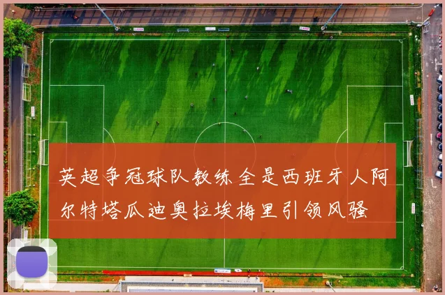 英超争冠球队教练全是西班牙人阿尔特塔瓜迪奥拉埃梅里引领风骚