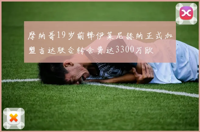 摩纳哥19岁前锋伊莱尼赫纳正式加盟吉达联合转会费达3300万欧