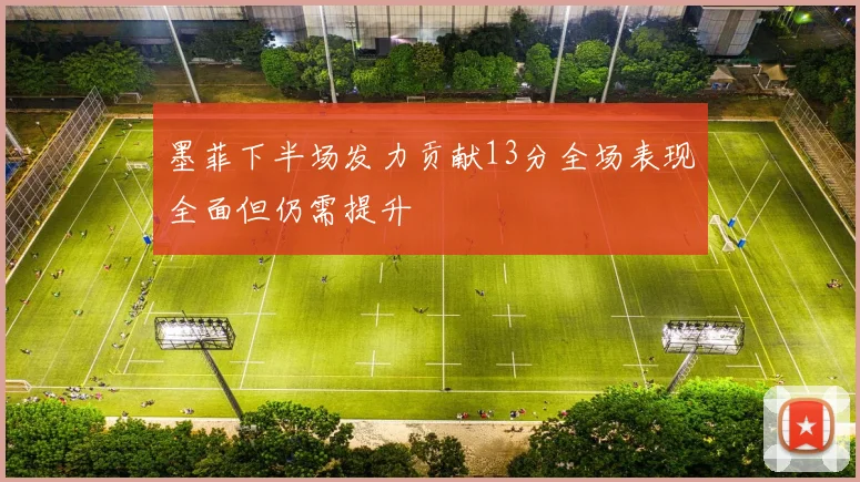 墨菲下半场发力贡献13分全场表现全面但仍需提升