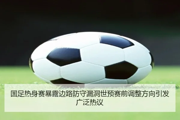 国足热身赛暴露边路防守漏洞世预赛前调整方向引发广泛热议 | SabaSports
